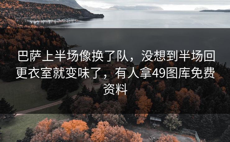 巴萨上半场像换了队，没想到半场回更衣室就变味了，有人拿49图库免费资料