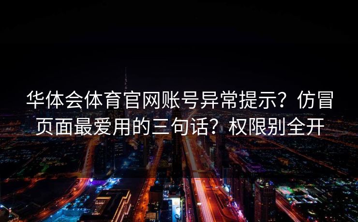 华体会体育官网账号异常提示？仿冒页面最爱用的三句话？权限别全开