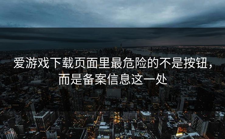 爱游戏下载页面里最危险的不是按钮，而是备案信息这一处