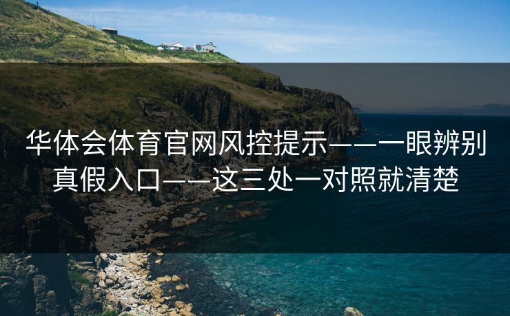 华体会体育官网风控提示——一眼辨别真假入口——这三处一对照就清楚