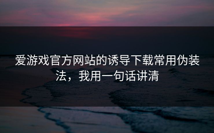 爱游戏官方网站的诱导下载常用伪装法,我用一句话讲清 爱游戏官方网站的诱导下载常用伪装法,我用一句话讲清