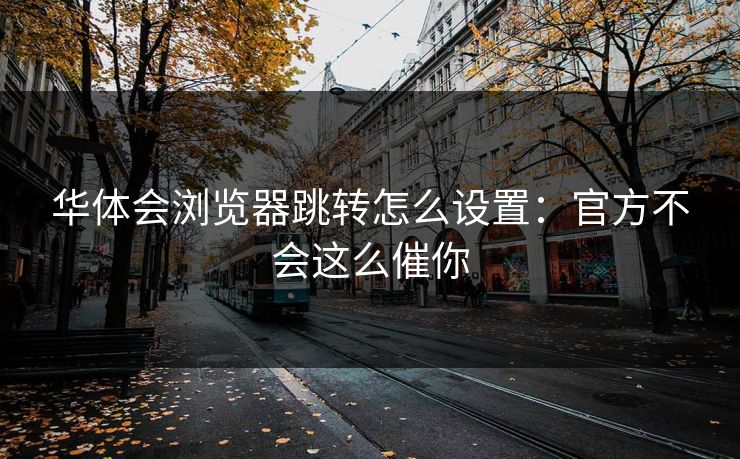 华体会浏览器跳转怎么设置:官方不会这么催你 华体会浏览器跳转怎么设置:官方不会这么催你