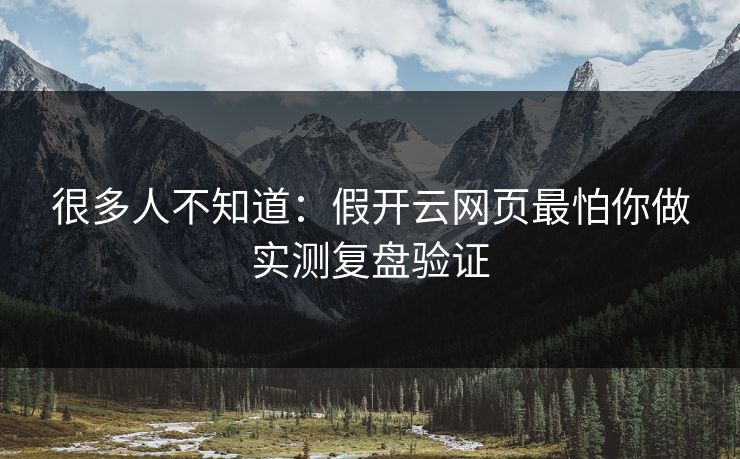 很多人不知道:假开云网页最怕你做实测复盘验证 很多人不知道:假开云网页最怕你做实测复盘验证