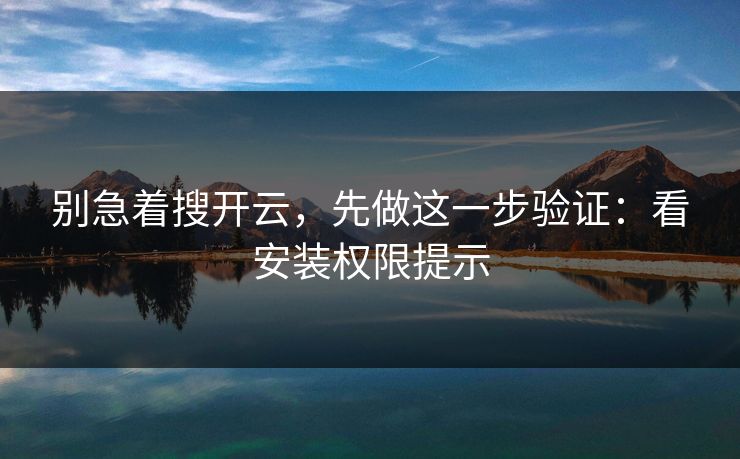 别急着搜开云，先做这一步验证：看安装权限提示