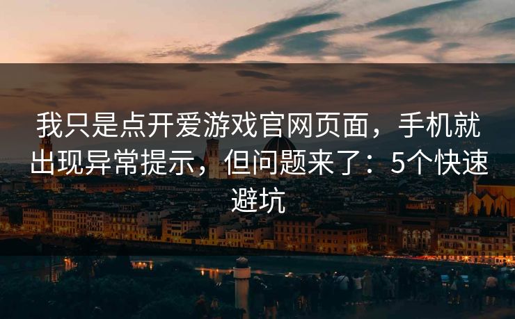 我只是点开爱游戏官网页面，手机就出现异常提示，但问题来了：5个快速避坑